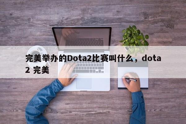 完美举办的Dota2比赛叫什么，dota2 完美