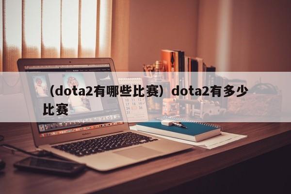 （dota2有哪些比赛）dota2有多少比赛