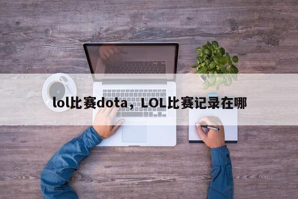 lol比赛dota，LOL比赛记录在哪