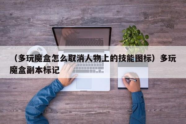 （多玩魔盒怎么取消人物上的技能图标）多玩魔盒副本标记