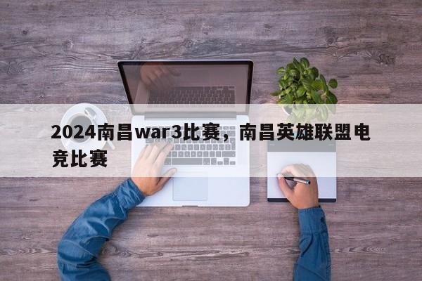 2024南昌war3比赛，南昌英雄联盟电竞比赛