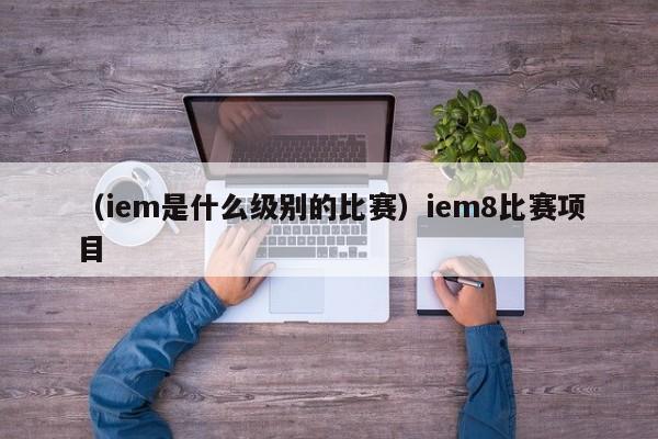（iem是什么级别的比赛）iem8比赛项目