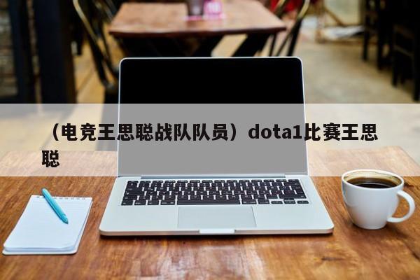 （电竞王思聪战队队员）dota1比赛王思聪