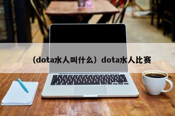 （dota水人叫什么）dota水人比赛