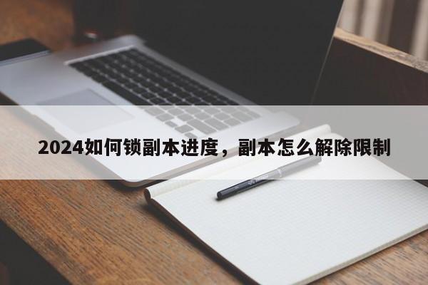 2024如何锁副本进度，副本怎么解除限制