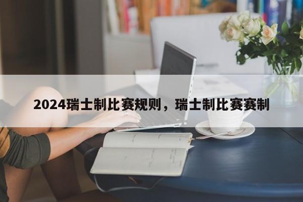 2024瑞士制比赛规则，瑞士制比赛赛制