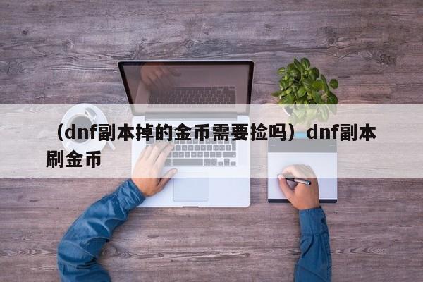 （dnf副本掉的金币需要捡吗）dnf副本刷金币