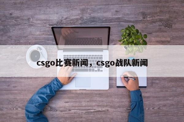 csgo比赛新闻，csgo战队新闻