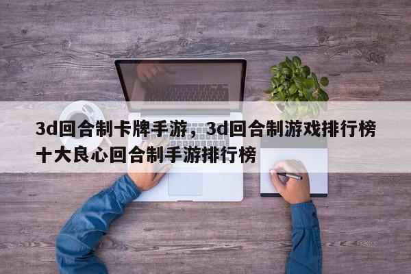 3d回合制卡牌手游，3d回合制游戏排行榜十大良心回合制手游排行榜