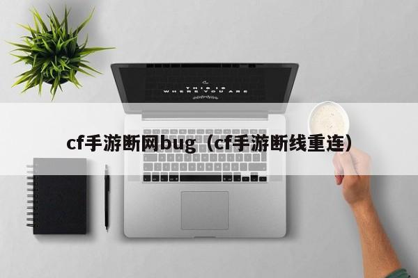 cf手游断网bug（cf手游断线重连）