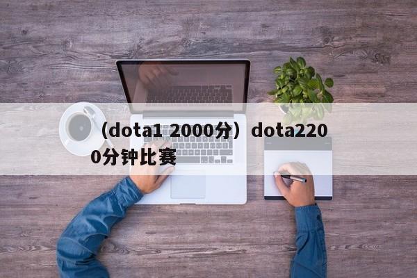 （dota1 2000分）dota2200分钟比赛