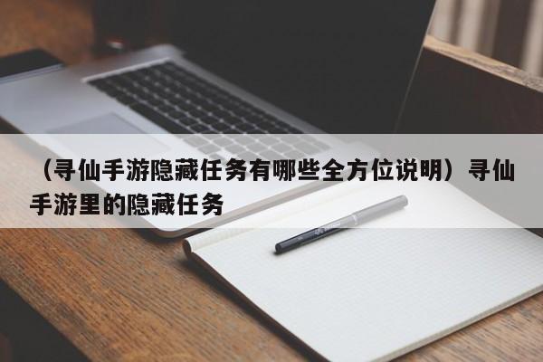 （寻仙手游隐藏任务有哪些全方位说明）寻仙手游里的隐藏任务