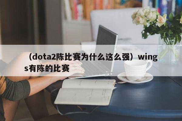 （dota2陈比赛为什么这么强）wings有陈的比赛
