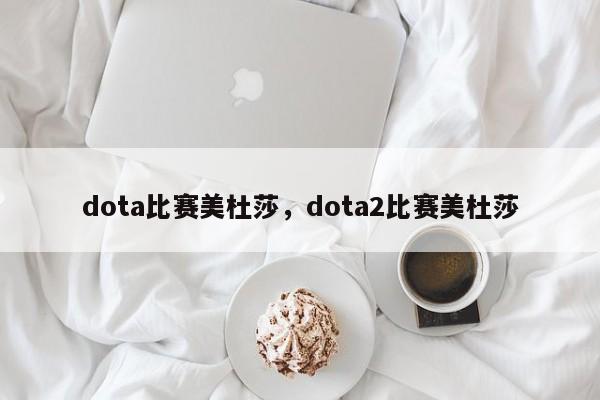 dota比赛美杜莎，dota2比赛美杜莎