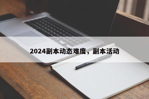 2024副本动态难度，副本活动