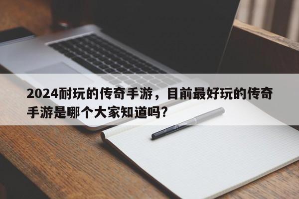 2024耐玩的传奇手游,目前最好玩的传奇手游是哪个大家知道吗?