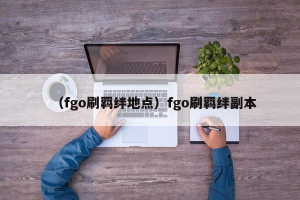 （fgo刷羁绊地点）fgo刷羁绊副本