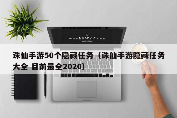 诛仙手游50个隐藏任务（诛仙手游隐藏任务大全 目前最全2020）