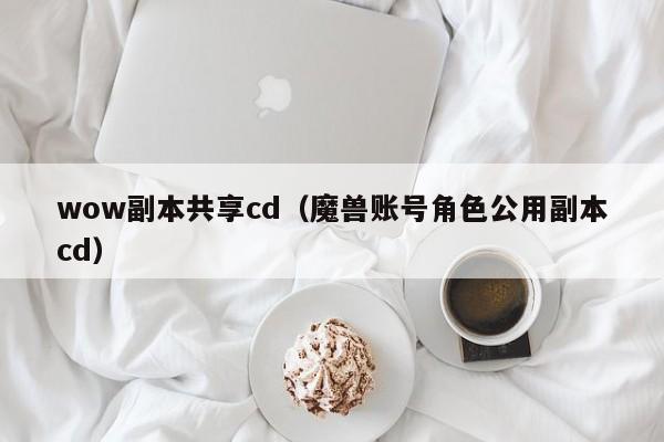 wow副本共享cd（魔兽账号角色公用副本cd）