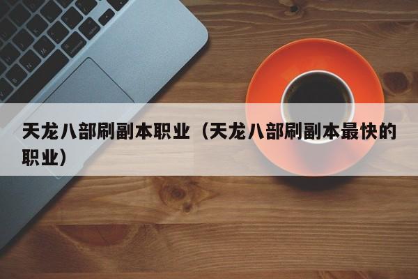 天龙八部刷副本职业（天龙八部刷副本最快的职业）