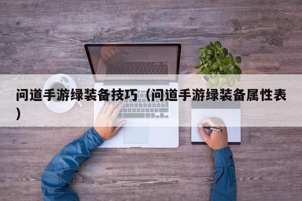 问道手游绿装备技巧（问道手游绿装备属性表）