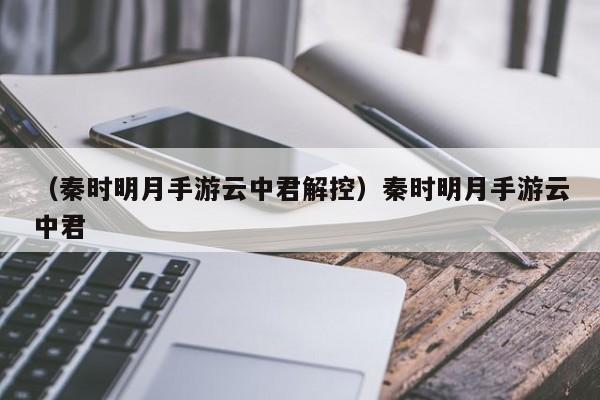 (秦时明月手游云中君解控)秦时明月手游云中君