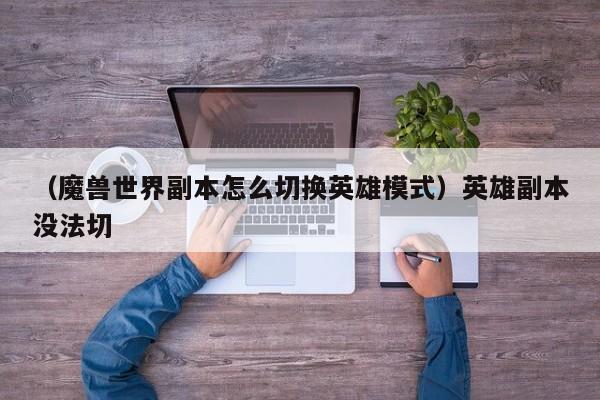 （魔兽世界副本怎么切换英雄模式）英雄副本没法切